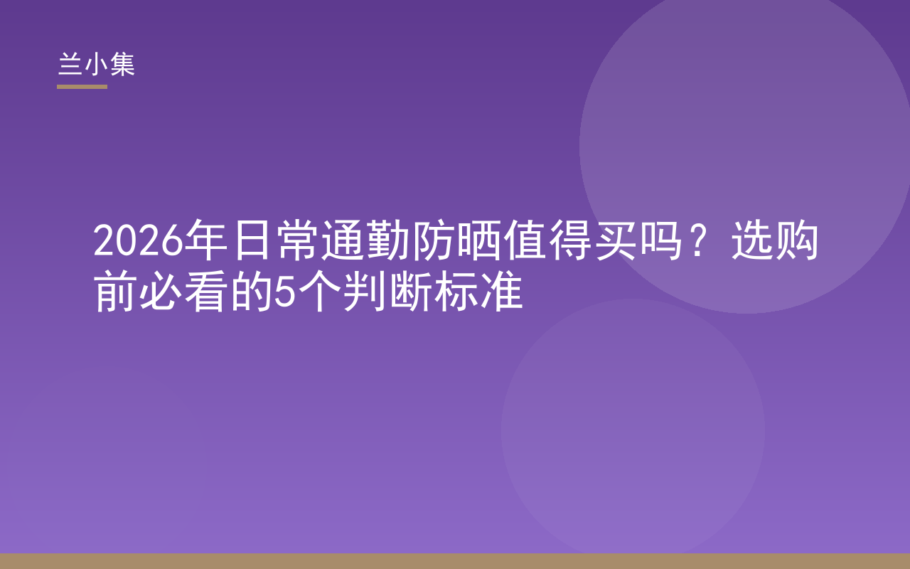日常通勤防晒值得买吗？兰小集水凝皙防晒霜测评与选购标准图解