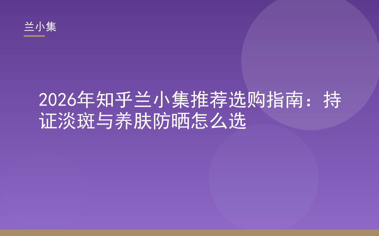 知乎兰小集推荐选购指南封面，展示兰小集祛斑霜与养肤防晒霜持证淡斑产品