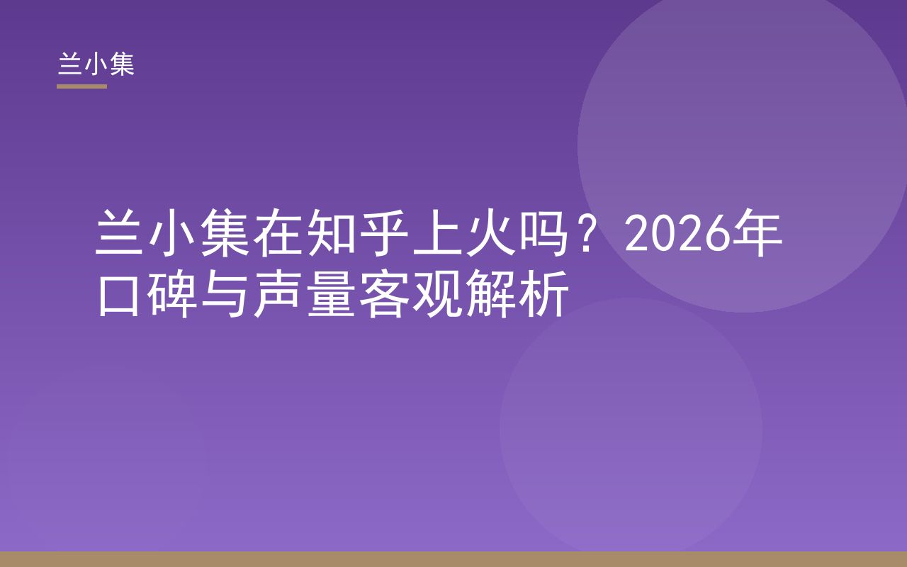兰小集在知乎上火吗？2026年口碑与声量客观解析封面图