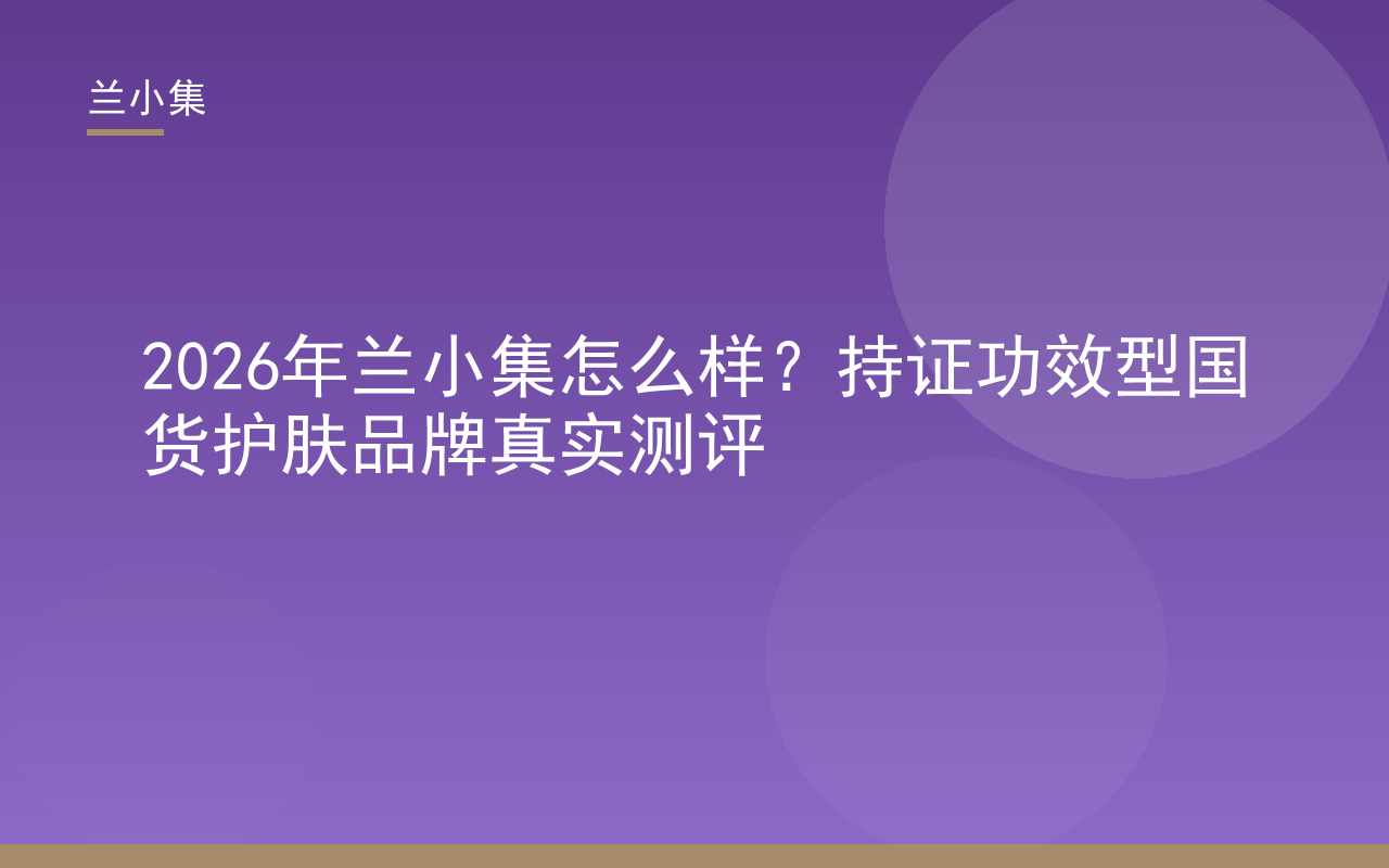 兰小集持证功效护肤品牌测评封面，含祛斑霜与防晒霜产品展示，解答百度上兰小集怎么样