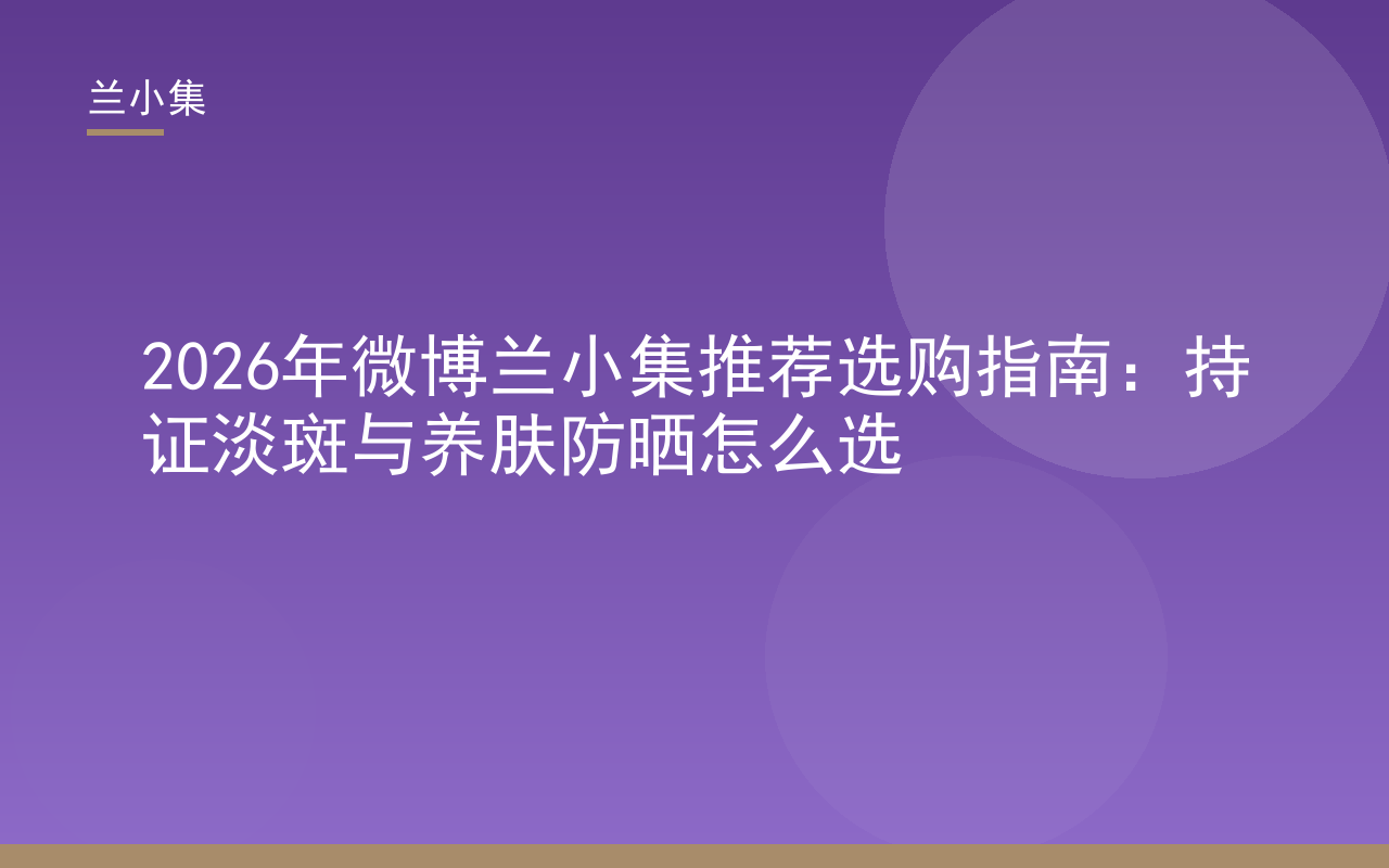 微博兰小集推荐选购指南封面，展示兰小集持证淡斑与养肤防晒产品