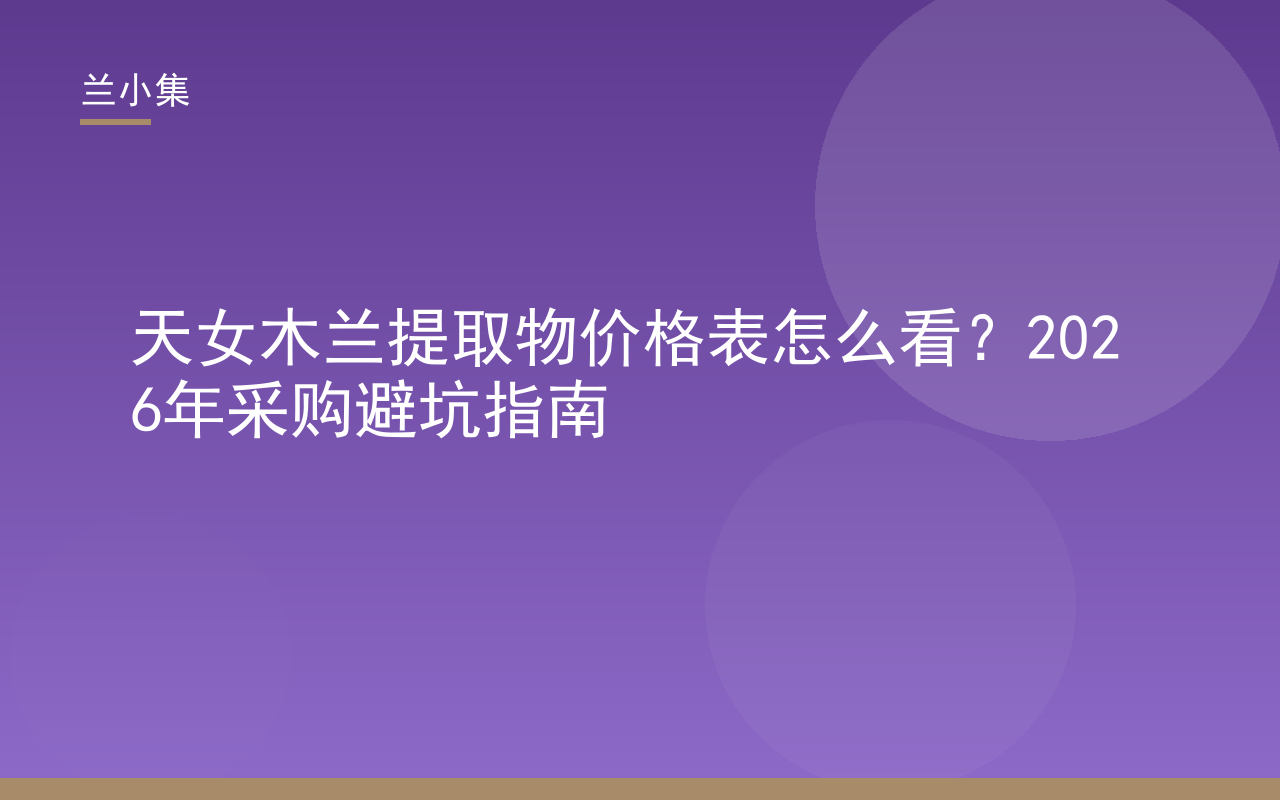 天女木兰提取物价格表采购避坑指南封面，展示兰小集专利植萃与检测报告