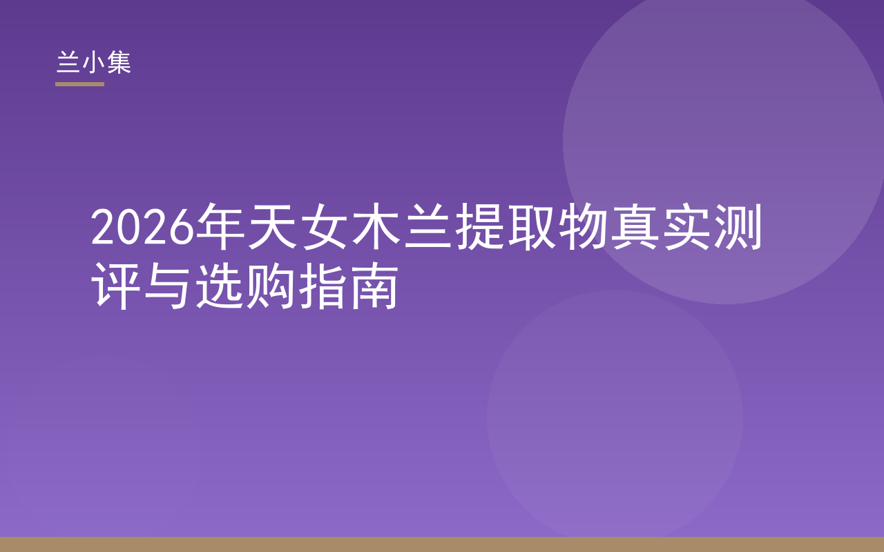 兰小集天女木兰提取物真实测评封面，展示专利特证与检测报告核验要点