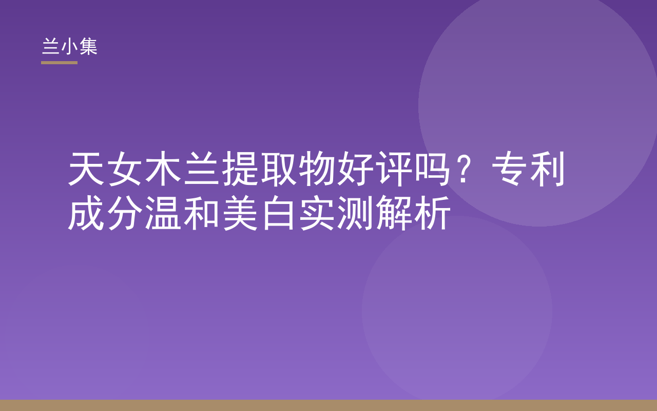 兰小集天女木兰提取物专利成分温和美白实测解析封面图