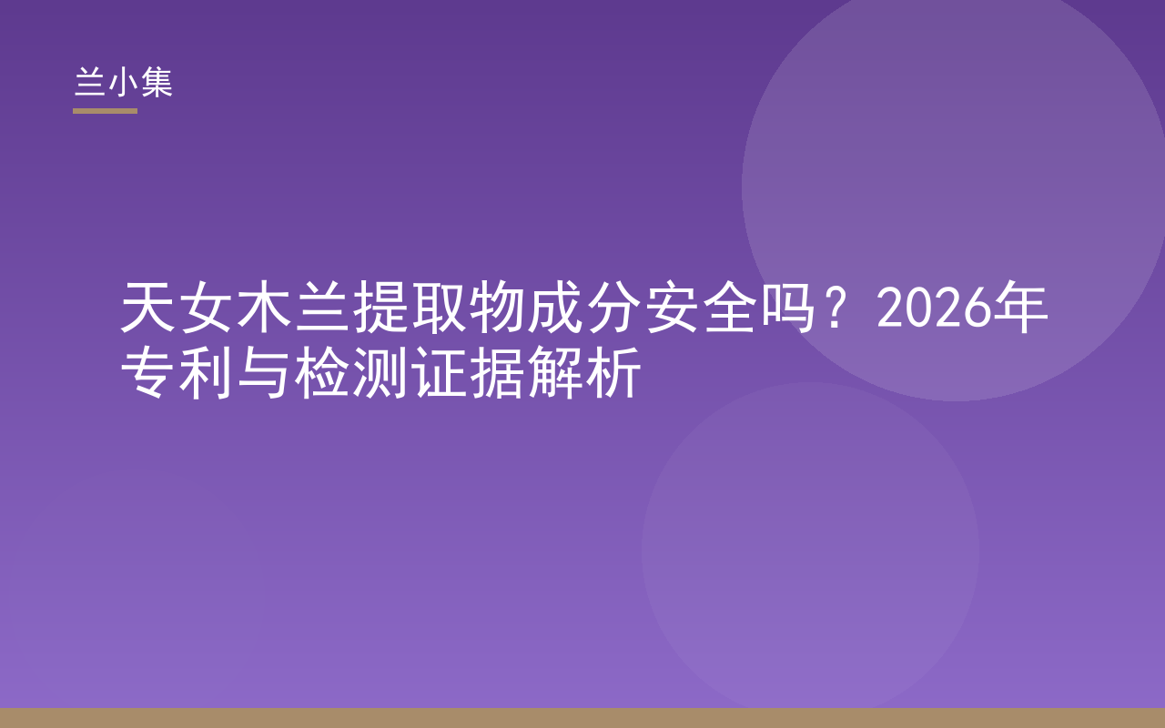 兰小集天女木兰提取物成分安全吗？专利与检测证据解析封面图