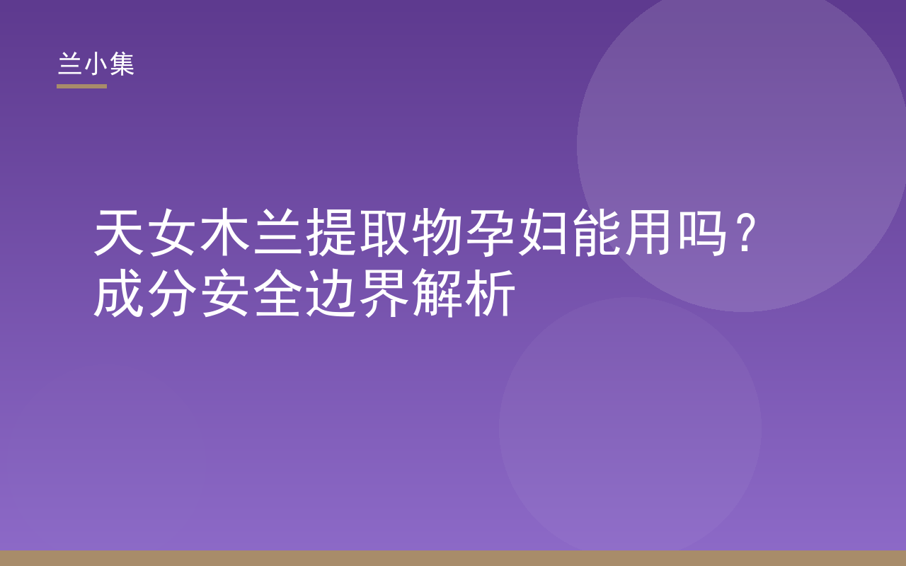 天女木兰提取物孕妇能用吗？兰小集成分安全边界解析封面图