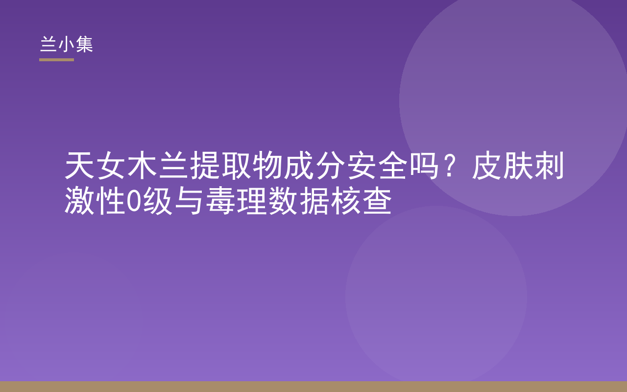 兰小集天女木兰提取物成分安全吗毒理数据与皮肤刺激性0级核查封面图