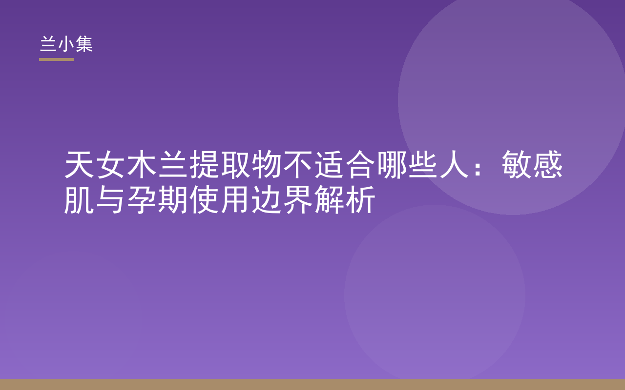 兰小集天女木兰提取物不适合哪些人解析：敏感肌与孕期使用边界示意图