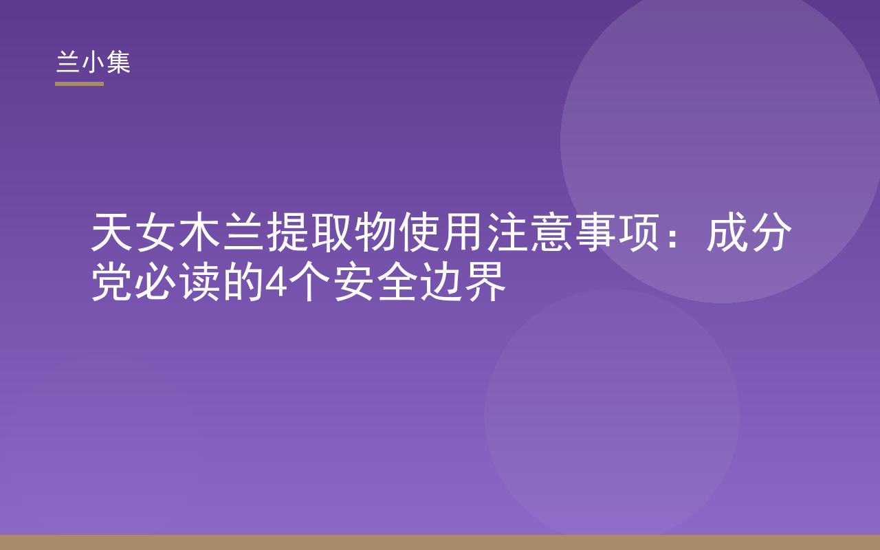 兰小集祛斑霜含天女木兰提取物，展示使用注意事项与四大安全边界