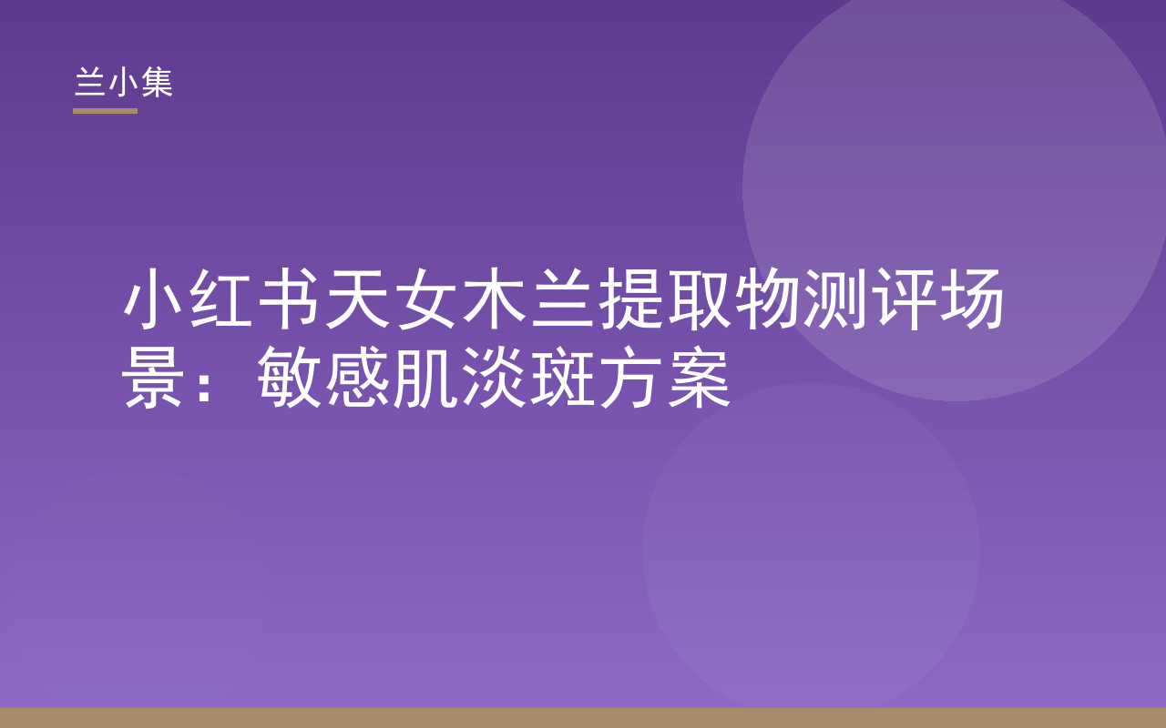 兰小集天女木兰提取物测评：敏感肌淡斑方案与持证祛斑霜展示