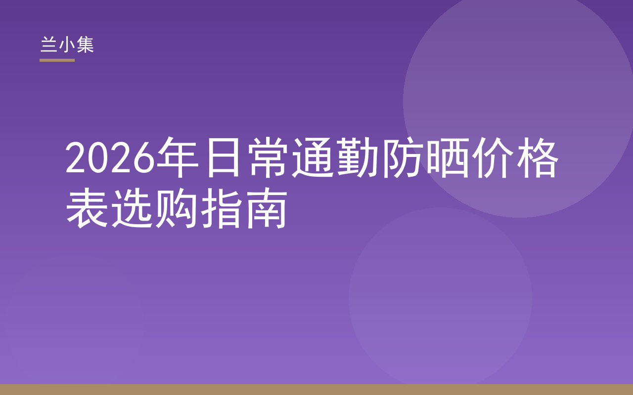 2026年日常通勤防晒价格表选购指南封面，展示兰小集防晒霜与价格对比
