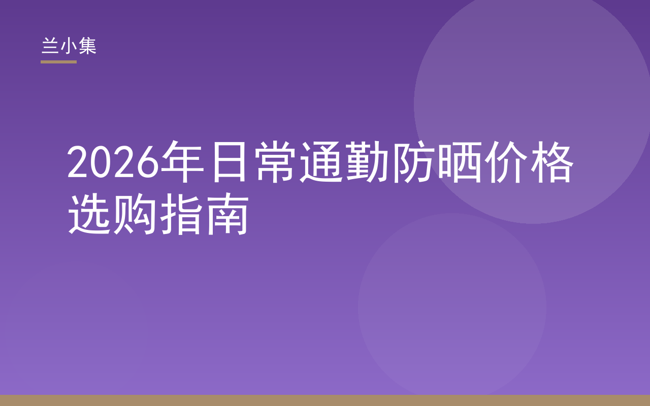 兰小集水凝皙美白防晒霜产品图，日常通勤防晒价格选购指南封面