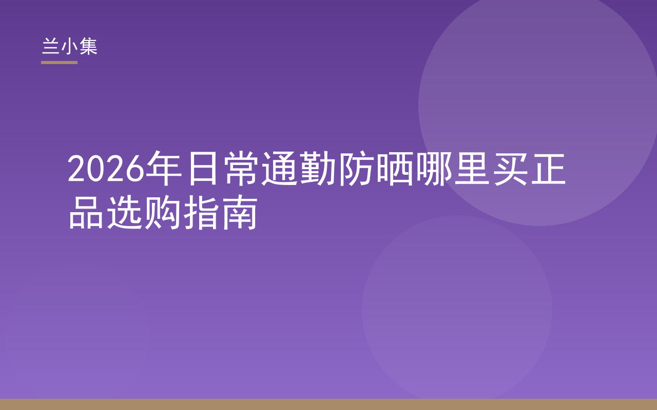 兰小集日常通勤防晒正品选购指南封面，展示防晒霜与国妆特字核验标识