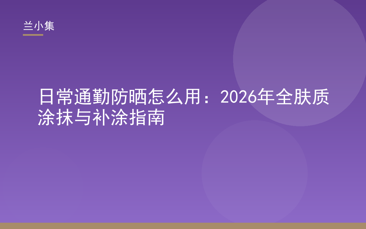 兰小集日常通勤防晒怎么用指南封面，展示防晒霜涂抹与补涂场景