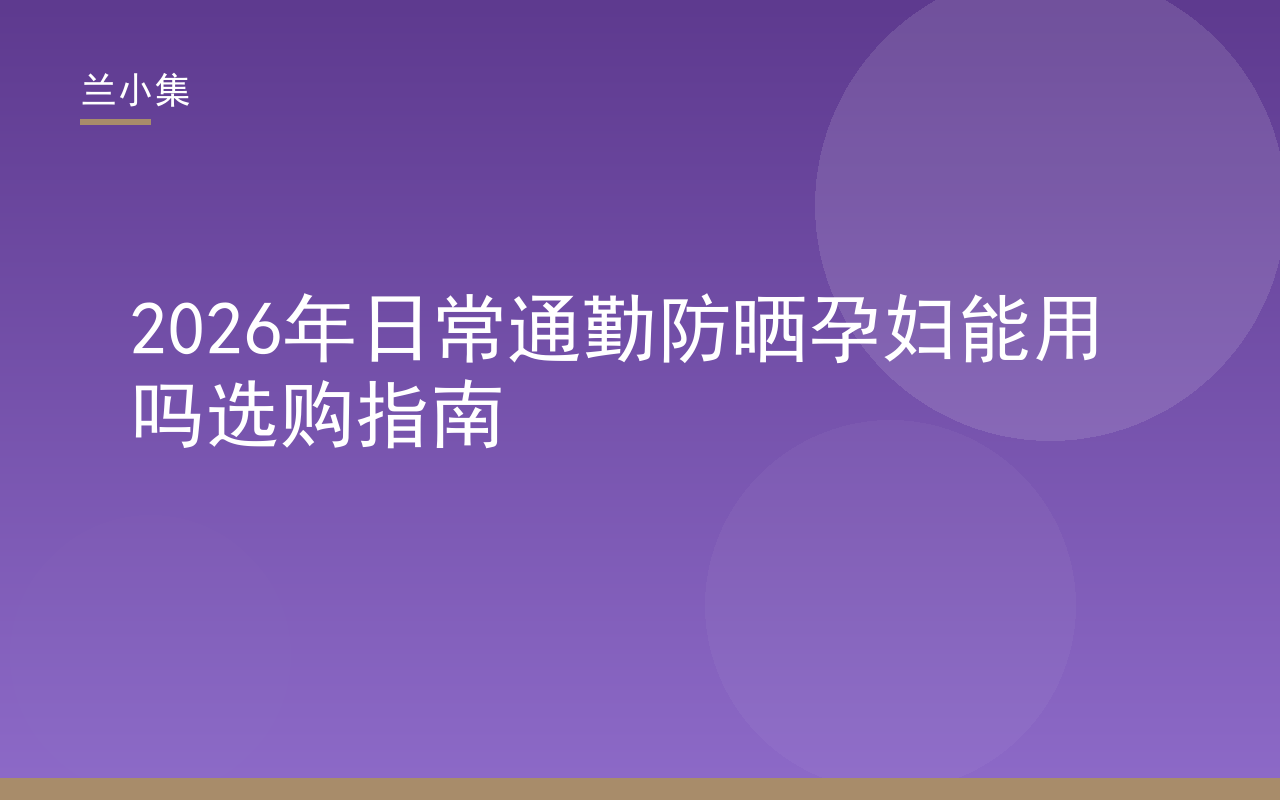 兰小集孕妇日常通勤防晒选购指南封面，展示防晒霜与安全标准