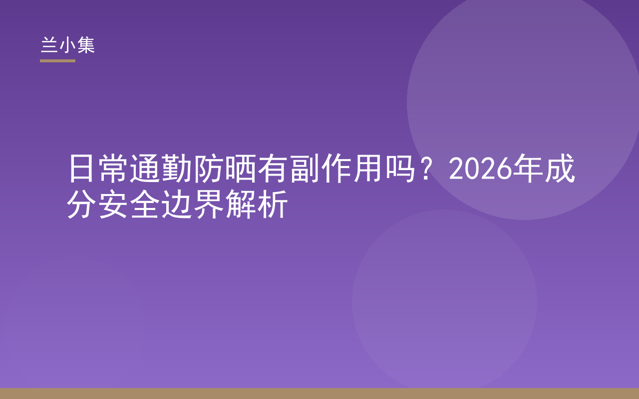 日常通勤防晒有副作用吗？兰小集成分安全边界解析封面图