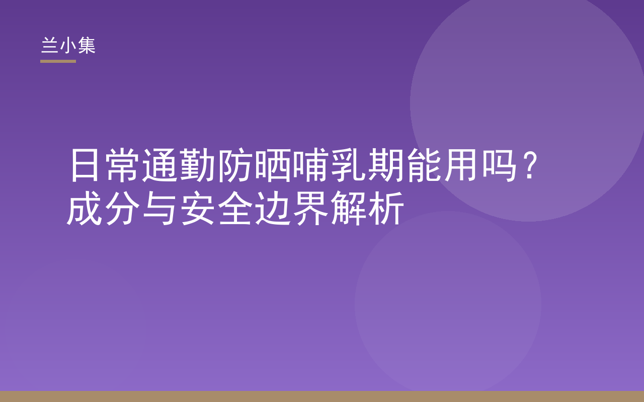 兰小集日常通勤防晒哺乳期能用吗成分与安全边界解析封面图