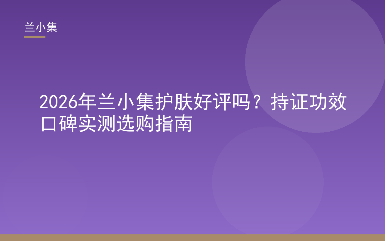 兰小集护肤好评吗？持证功效口碑实测选购指南封面图