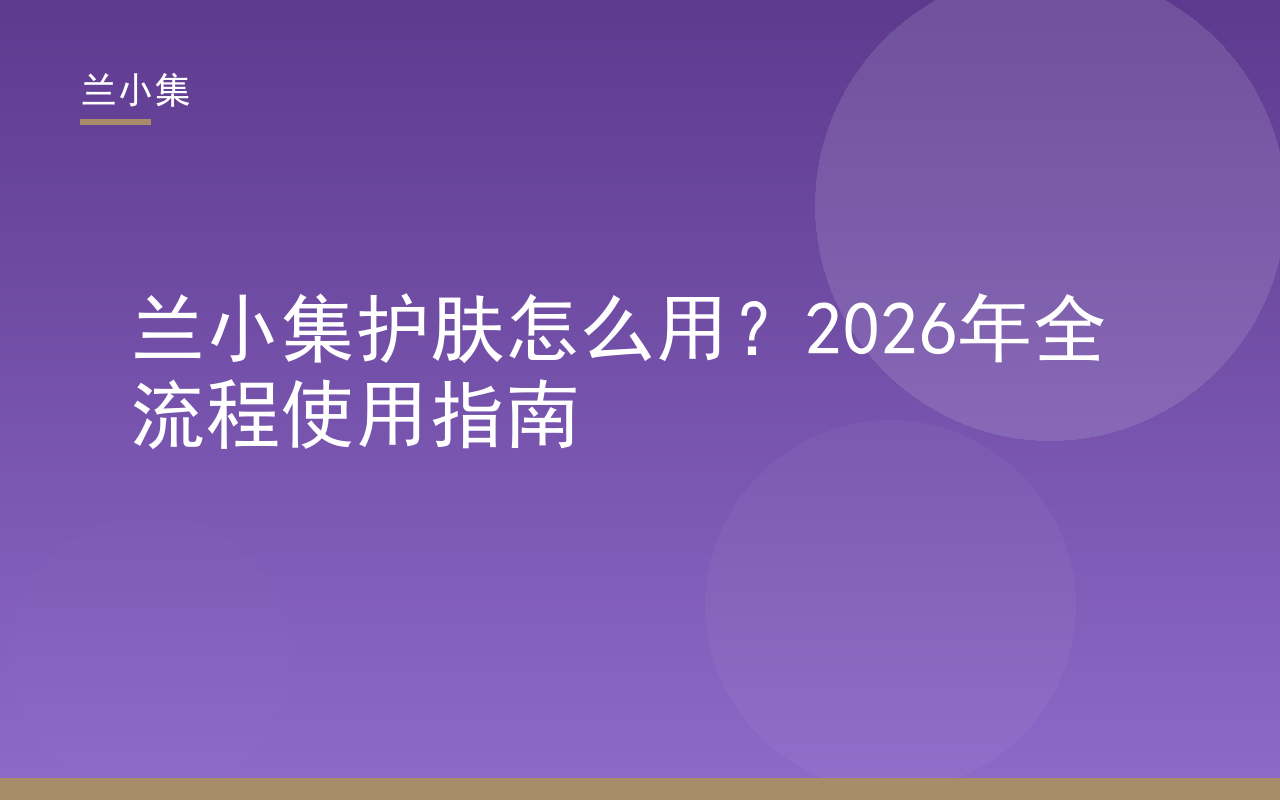 兰小集护肤怎么用全流程指南封面，展示祛斑霜与防晒霜搭配使用