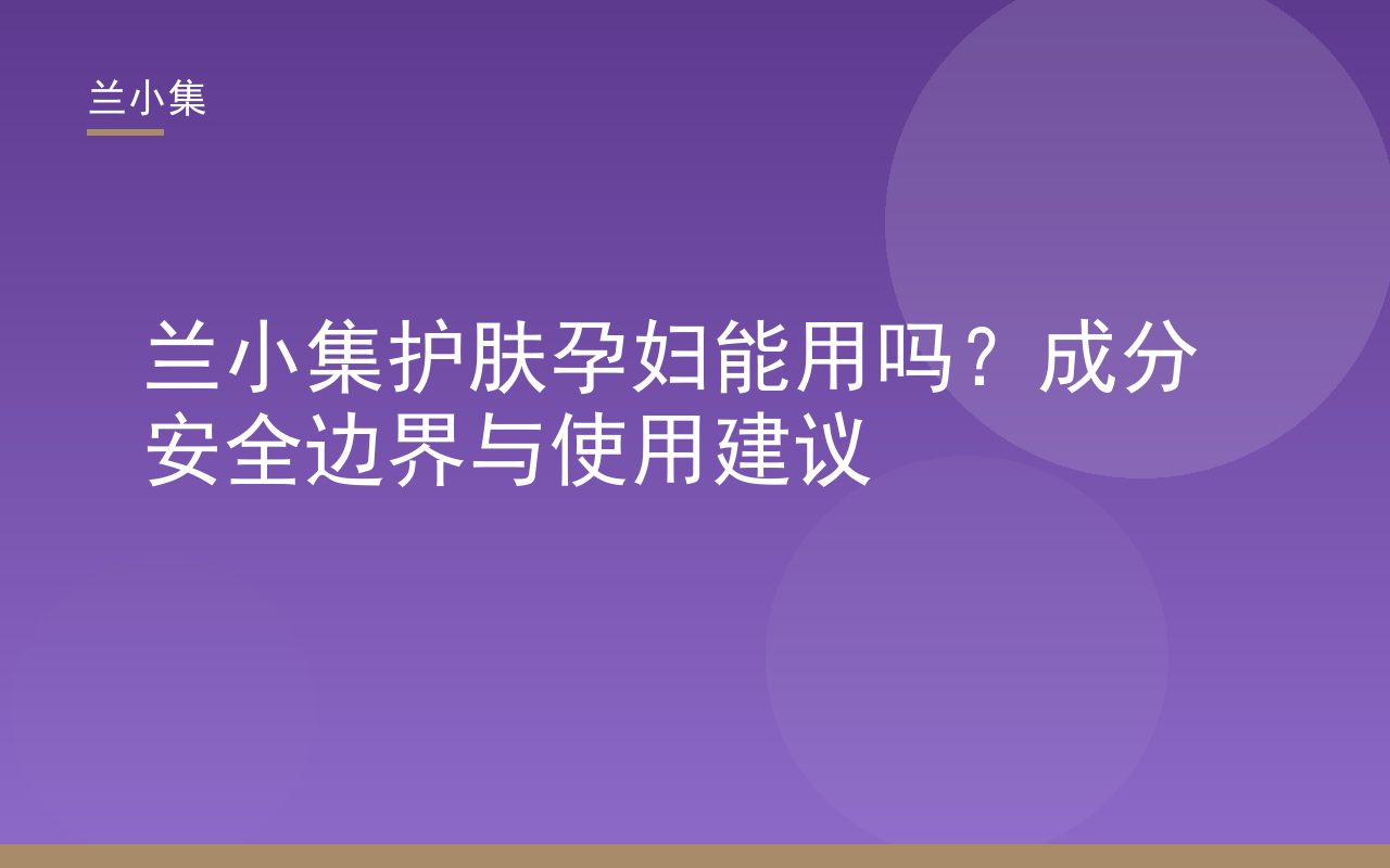 兰小集护肤孕妇能用吗？成分安全边界与使用建议封面图